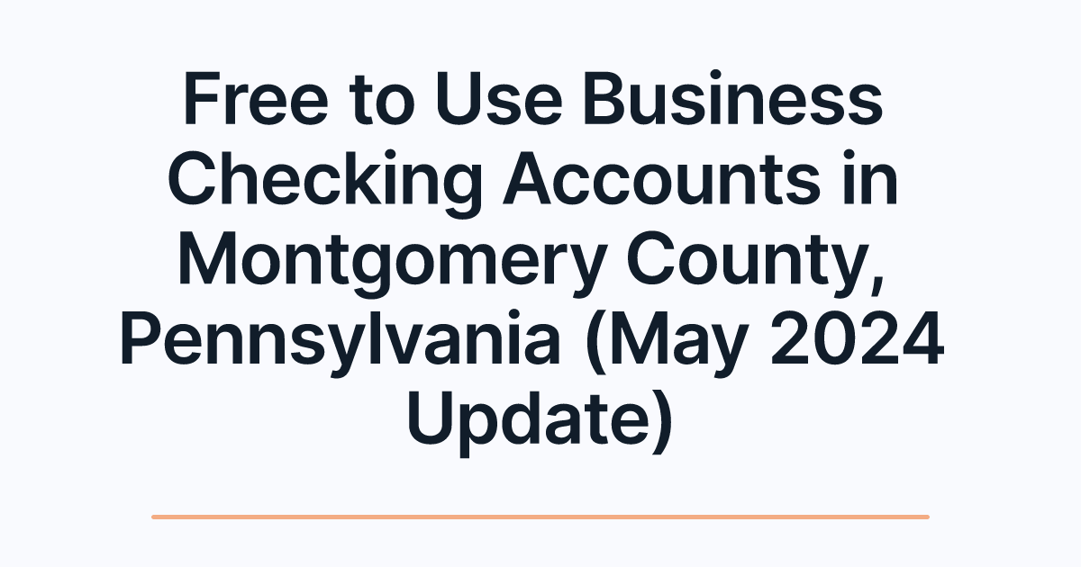 Free to Use Business Checking Accounts in Montgomery County, Pennsylvania (May 2024 Update)